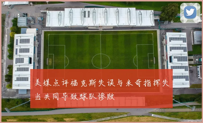 美媒点评福克斯失误与米奇指挥失当共同导致球队惨败