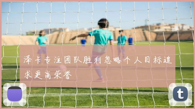 泽卡专注团队胜利忽略个人目标追求更高荣誉