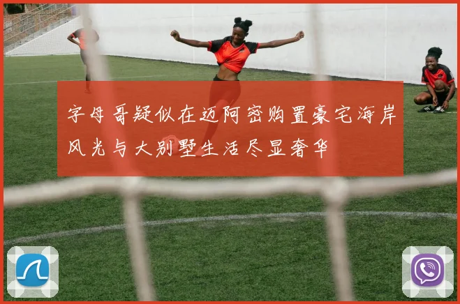 字母哥疑似在迈阿密购置豪宅海岸风光与大别墅生活尽显奢华
