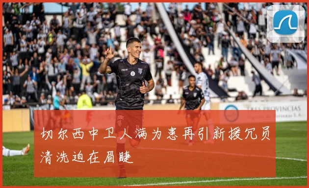 切尔西中卫人满为患再引新援冗员清洗迫在眉睫
