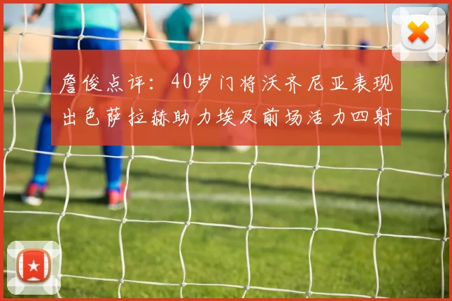 詹俊点评：40岁门将沃齐尼亚表现出色萨拉赫助力埃及前场活力四射